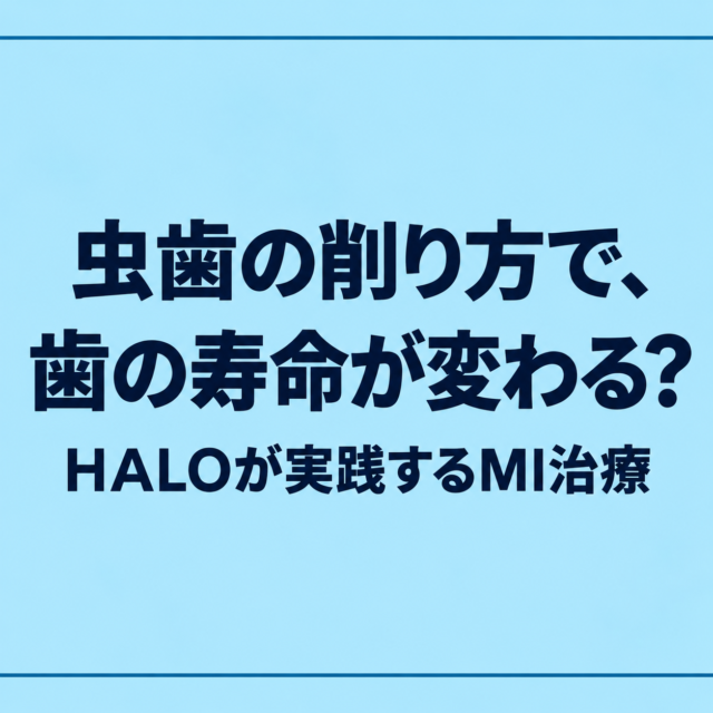 虫歯の削り方で、歯の寿命が変わる？HALOが実践するMI治療